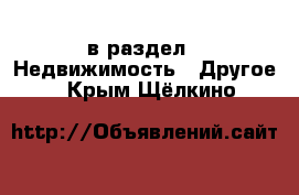  в раздел : Недвижимость » Другое . Крым,Щёлкино